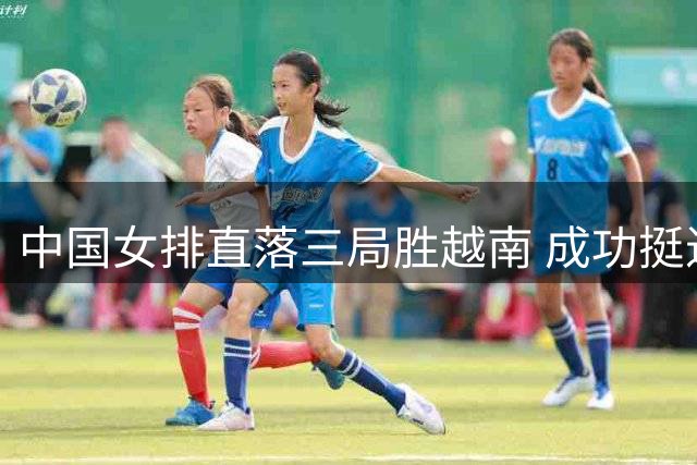 中国女排直落三局胜越南 成功挺进亚锦赛四强